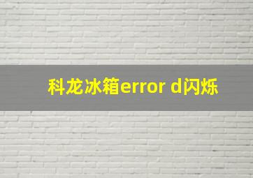 科龙冰箱error d闪烁